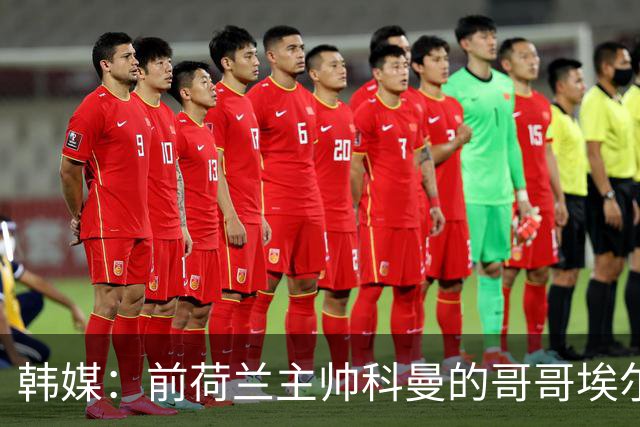 韩媒：前荷兰主帅科曼的哥哥埃尔文-科曼也参与了韩国临时主帅竞聘